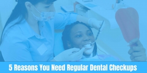 5 Reasons You Need Regular Dental Checkups